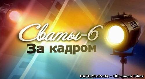 Свати 6 сезон. За кадром (3-4 частина з 4) (22.03.2013)